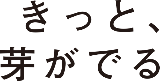 きっと、芽が出る